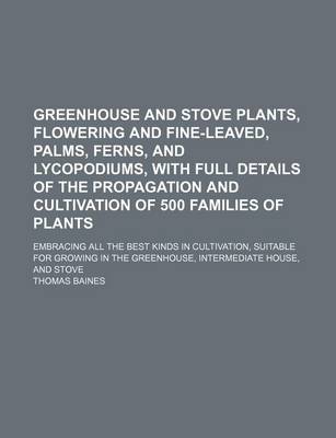 Book cover for Greenhouse and Stove Plants, Flowering and Fine-Leaved, Palms, Ferns, and Lycopodiums, with Full Details of the Propagation and Cultivation of 500 Families of Plants; Embracing All the Best Kinds in Cultivation, Suitable for Growing in the Greenhouse, Int