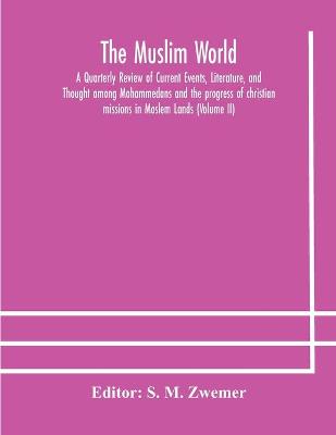 Cover of The Muslim world; A Quarterly Review of Current Events, Literature, and Thought among Mohammedans and the progress of christian missions in Moslem Lands (Volume II)