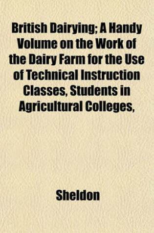 Cover of British Dairying; A Handy Volume on the Work of the Dairy Farm for the Use of Technical Instruction Classes, Students in Agricultural Colleges,