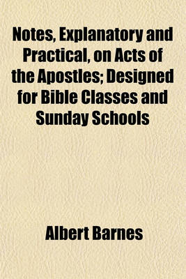 Book cover for Notes, Explanatory and Practical, on Acts of the Apostles; Designed for Bible Classes and Sunday Schools