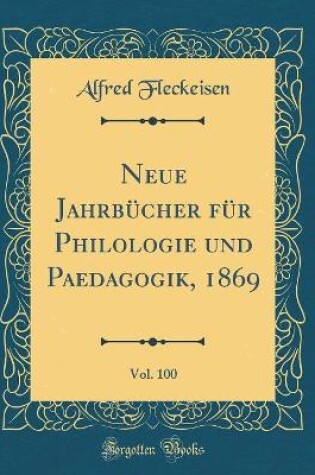 Cover of Neue Jahrbucher Fur Philologie Und Paedagogik, 1869, Vol. 100 (Classic Reprint)