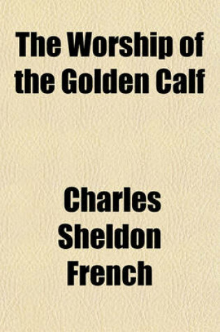 Cover of The Worship of the Golden Calf; A Story of Wage-Slavery in Massachusetts