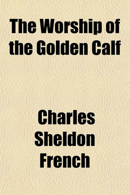 Book cover for The Worship of the Golden Calf; A Story of Wage-Slavery in Massachusetts