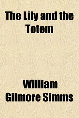 Book cover for The Lily and the Totem; Or, the Huguenots in Florida. a Series of Sketches, Picturesque and Historical, of the Colonies of Coligni, in North America, 1562-1570