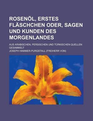 Book cover for Rosenol, Erstes Flaschchen Oder, Sagen Und Kunden Des Morgenlandes; Aus Arabischen, Persischen Und Turkischen Quellen Gesammelt