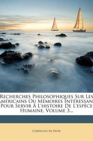 Cover of Recherches Philosophiques Sur Les Americains Ou Memoires Interessans Pour Servir A l'Histoire de l'Espece Humaine, Volume 3...
