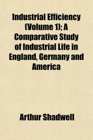 Cover of Industrial Efficiency (Volume 1); A Comparative Study of Industrial Life in England, Germany and America