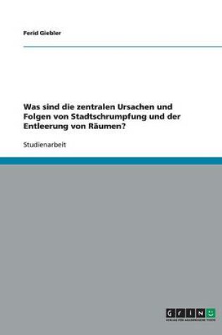 Cover of Was sind die zentralen Ursachen und Folgen von Stadtschrumpfung und der Entleerung von R umen?