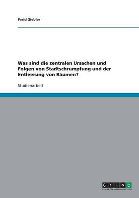 Book cover for Was sind die zentralen Ursachen und Folgen von Stadtschrumpfung und der Entleerung von R umen?