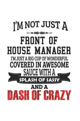 Book cover for I'm Not Just A Front Of House Manager I'm Just A Big Cup Of Wonderful Covered In Awesome Sauce With A Splash Of Sassy And A Dash Of Crazy