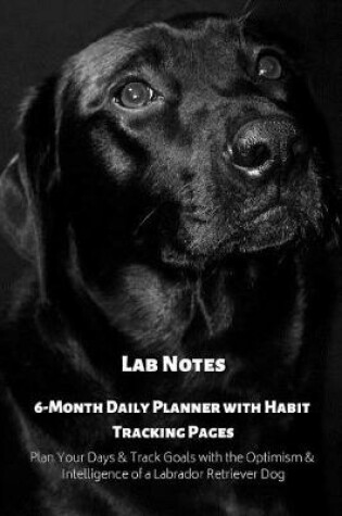 Cover of Lab Notes 6-Month Daily Planner with Habit Tracking Pages Plan Your Days & Track Goals with the Optimism & Intelligence of a Labrador Retriever Dog