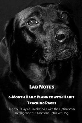 Book cover for Lab Notes 6-Month Daily Planner with Habit Tracking Pages Plan Your Days & Track Goals with the Optimism & Intelligence of a Labrador Retriever Dog