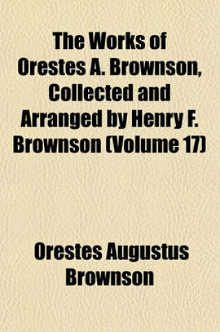 Cover of The Works of Orestes A. Brownson, Collected and Arranged by Henry F. Brownson (Volume 17)