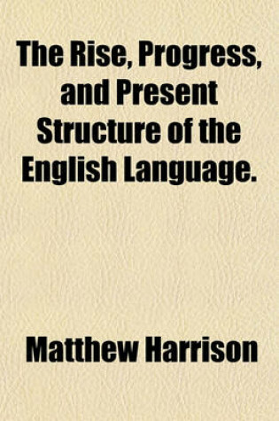 Cover of The Rise, Progress, and Present Structure of the English Language.