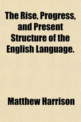 Book cover for The Rise, Progress, and Present Structure of the English Language.