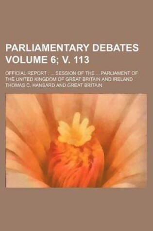 Cover of Parliamentary Debates Volume 6; V. 113; Official Report