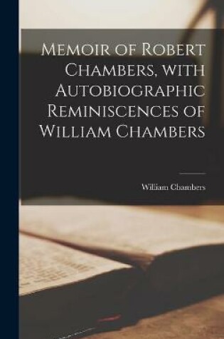 Cover of Memoir of Robert Chambers, With Autobiographic Reminiscences of William Chambers