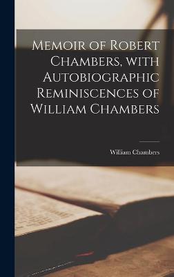 Book cover for Memoir of Robert Chambers, With Autobiographic Reminiscences of William Chambers