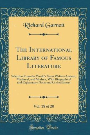 Cover of The International Library of Famous Literature, Vol. 18 of 20: Selection From the World's Great Writers Ancient, Mediæval, and Modern, With Biographical and Explanatory Notes and Critical Essays (Classic Reprint)