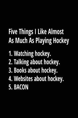 Book cover for Five Things I Like Almost As Much As Playing Hockey. 1. Watching Hockey. 2. Talking About Hockey. 3. Books About Hockey. 4. Websites About Hockey. 5. Bacon.