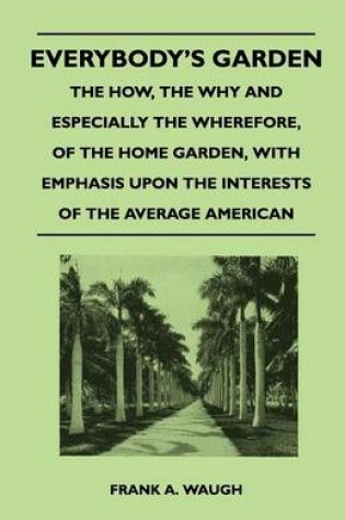 Cover of Everybody's Garden - The How, The Why And Especially The Wherefore, Of The Home Garden, With Emphasis Upon The Interests Of The Average American