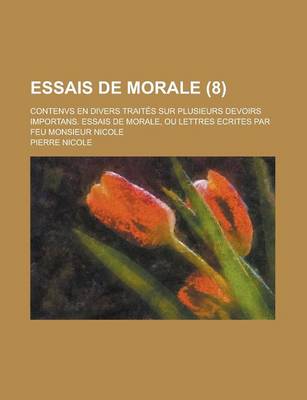 Book cover for Essais de Morale (8); Contenvs En Divers Traites Sur Plusieurs Devoirs Importans. Essais de Morale, Ou Lettres Ecrites Par Feu Monsieur Nicole