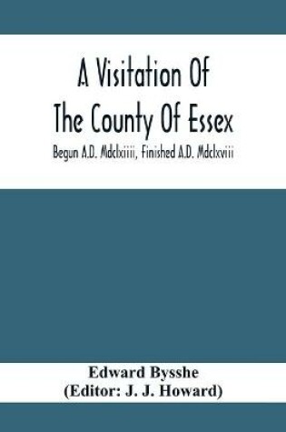 Cover of A Visitation Of The County Of Essex; Begun A.D. Mdclxiiii, Finished A.D. Mdclxviii