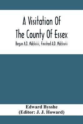 Book cover for A Visitation Of The County Of Essex; Begun A.D. Mdclxiiii, Finished A.D. Mdclxviii