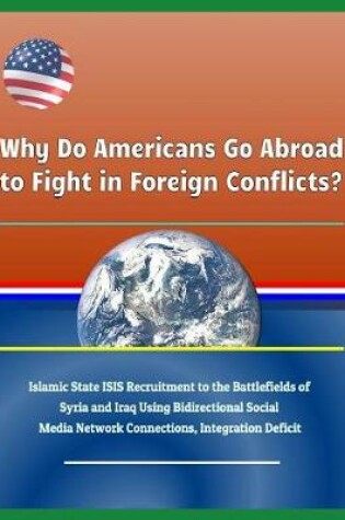 Cover of Why Do Americans Go Abroad to Fight in Foreign Conflicts? Islamic State Isis Recruitment to the Battlefields of Syria and Iraq Using Bidirectional Social Media Network Connections, Integration Deficit