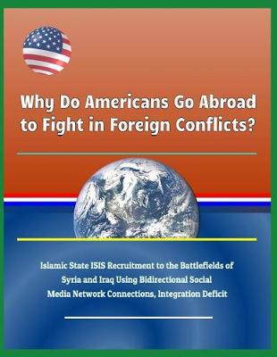 Book cover for Why Do Americans Go Abroad to Fight in Foreign Conflicts? Islamic State Isis Recruitment to the Battlefields of Syria and Iraq Using Bidirectional Social Media Network Connections, Integration Deficit