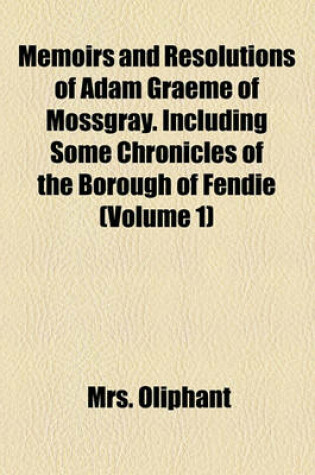 Cover of Memoirs and Resolutions of Adam Graeme of Mossgray. Including Some Chronicles of the Borough of Fendie (Volume 1)