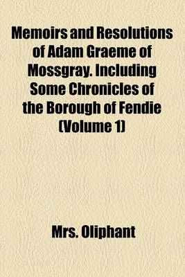 Book cover for Memoirs and Resolutions of Adam Graeme of Mossgray. Including Some Chronicles of the Borough of Fendie (Volume 1)