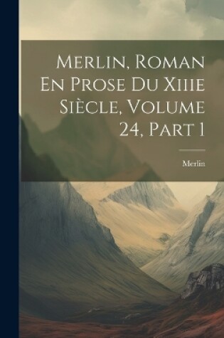 Cover of Merlin, Roman En Prose Du Xiiie Siècle, Volume 24, part 1