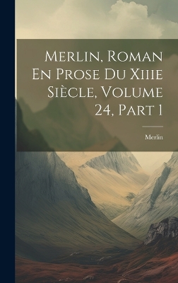 Book cover for Merlin, Roman En Prose Du Xiiie Siècle, Volume 24, part 1