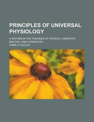 Book cover for Principles of Universal Physiology; A Reform in the Theories of Physics, Chemistry, Biology, and Cosmology