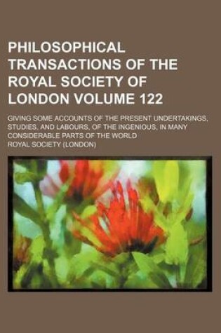 Cover of Philosophical Transactions of the Royal Society of London Volume 122; Giving Some Accounts of the Present Undertakings, Studies, and Labours, of the Ingenious, in Many Considerable Parts of the World