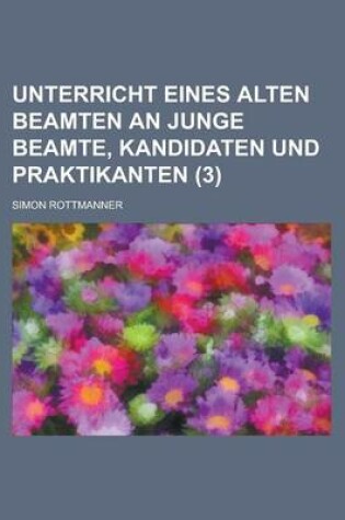 Cover of Unterricht Eines Alten Beamten an Junge Beamte, Kandidaten Und Praktikanten Volume 3