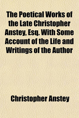 Book cover for The Poetical Works of the Late Christopher Anstey, Esq. with Some Account of the Life and Writings of the Author