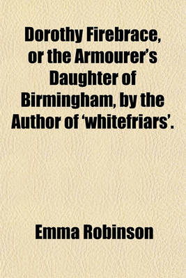 Book cover for Dorothy Firebrace, or the Armourer's Daughter of Birmingham, by the Author of 'Whitefriars'.