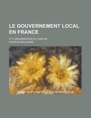 Book cover for Le Gouvernement Local En France; Et L'Organisation Du Canton