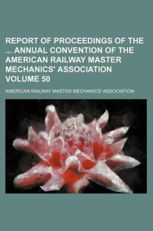 Cover of Report of Proceedings of the Annual Convention of the American Railway Master Mechanics' Association Volume 50