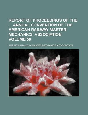 Book cover for Report of Proceedings of the Annual Convention of the American Railway Master Mechanics' Association Volume 50