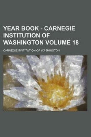 Cover of Year Book - Carnegie Institution of Washington Volume 18