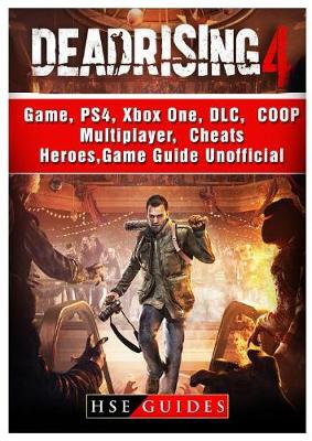 Book cover for Dead Rising 4 Game, Ps4, Xbox One, DLC, Coop, Multiplayer, Cheats, Heroes, Game Guide Unofficial