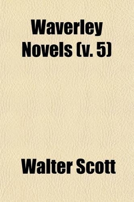 Book cover for Waverley Novels; From the Last REV. Ed., Containing the Author's Final Corrections, Notes, &C Volume 5