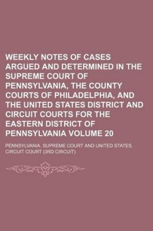 Cover of Weekly Notes of Cases Argued and Determined in the Supreme Court of Pennsylvania, the County Courts of Philadelphia, and the United States District and Circuit Courts for the Eastern District of Pennsylvania Volume 20