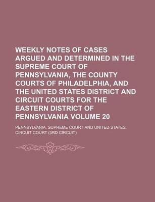 Book cover for Weekly Notes of Cases Argued and Determined in the Supreme Court of Pennsylvania, the County Courts of Philadelphia, and the United States District and Circuit Courts for the Eastern District of Pennsylvania Volume 20