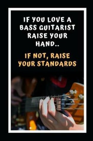 Cover of If You Love A Bass Guitarist Raise Your Hands.. If Not, Raise Your Standards