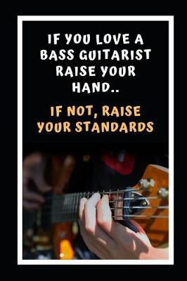 Book cover for If You Love A Bass Guitarist Raise Your Hands.. If Not, Raise Your Standards