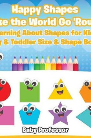 Cover of Happy Shapes Make the World Go 'Round! Learning About Shapes for Kids - Baby & Toddler Size & Shape Books